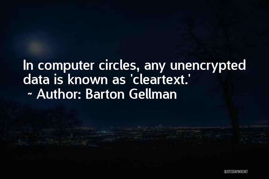 Barton Gellman Quotes: In Computer Circles, Any Unencrypted Data Is Known As 'cleartext.'