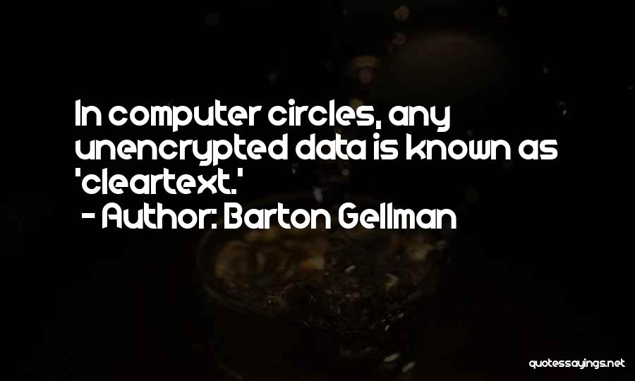 Barton Gellman Quotes: In Computer Circles, Any Unencrypted Data Is Known As 'cleartext.'