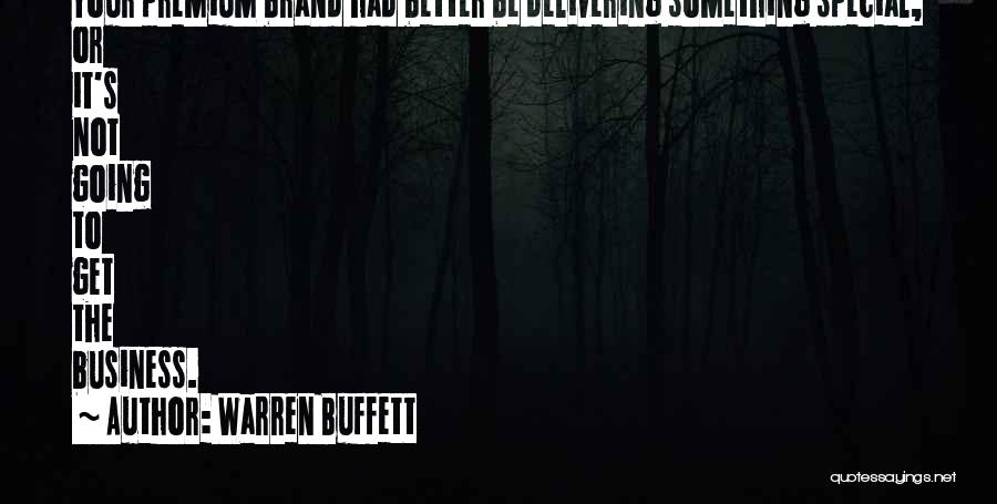 Warren Buffett Quotes: Your Premium Brand Had Better Be Delivering Something Special, Or It's Not Going To Get The Business.