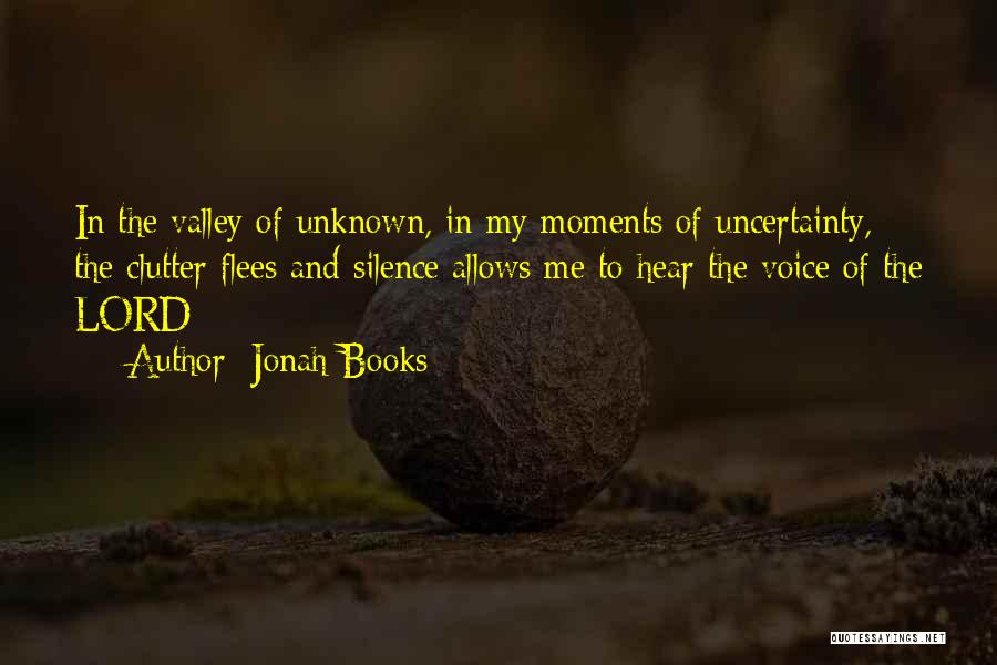 Jonah Books Quotes: In The Valley Of Unknown, In My Moments Of Uncertainty, The Clutter Flees And Silence Allows Me To Hear The