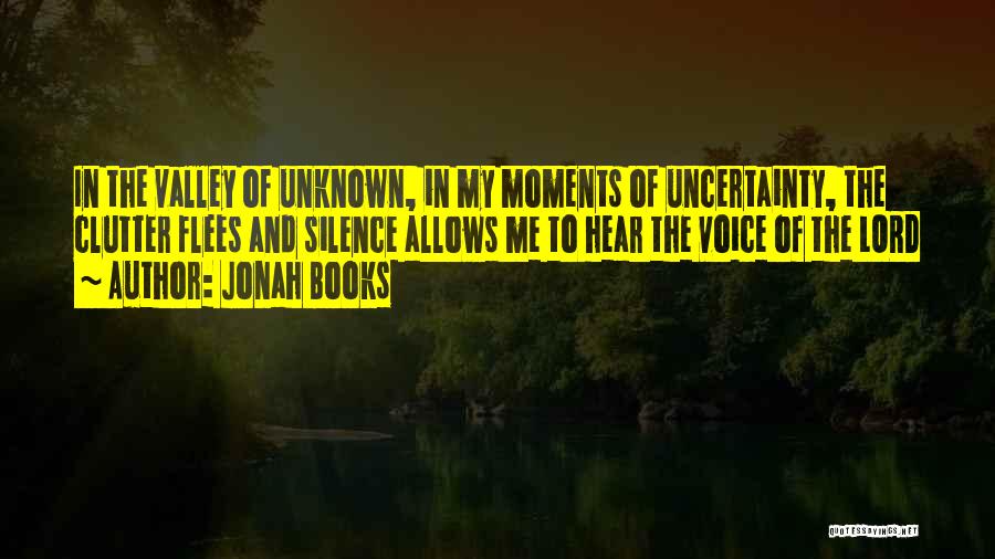 Jonah Books Quotes: In The Valley Of Unknown, In My Moments Of Uncertainty, The Clutter Flees And Silence Allows Me To Hear The