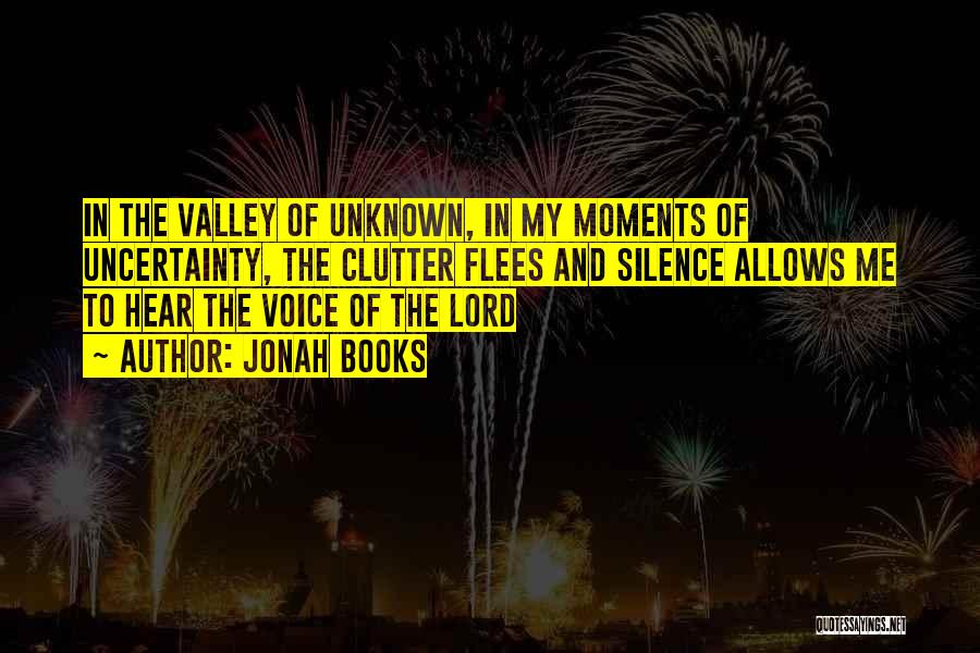 Jonah Books Quotes: In The Valley Of Unknown, In My Moments Of Uncertainty, The Clutter Flees And Silence Allows Me To Hear The