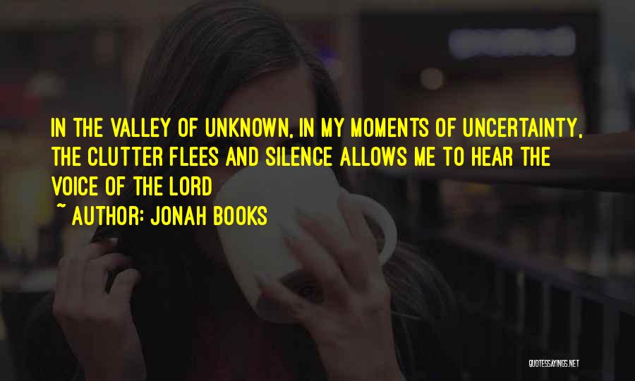 Jonah Books Quotes: In The Valley Of Unknown, In My Moments Of Uncertainty, The Clutter Flees And Silence Allows Me To Hear The