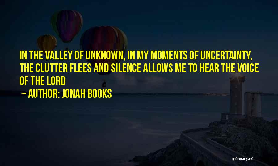 Jonah Books Quotes: In The Valley Of Unknown, In My Moments Of Uncertainty, The Clutter Flees And Silence Allows Me To Hear The