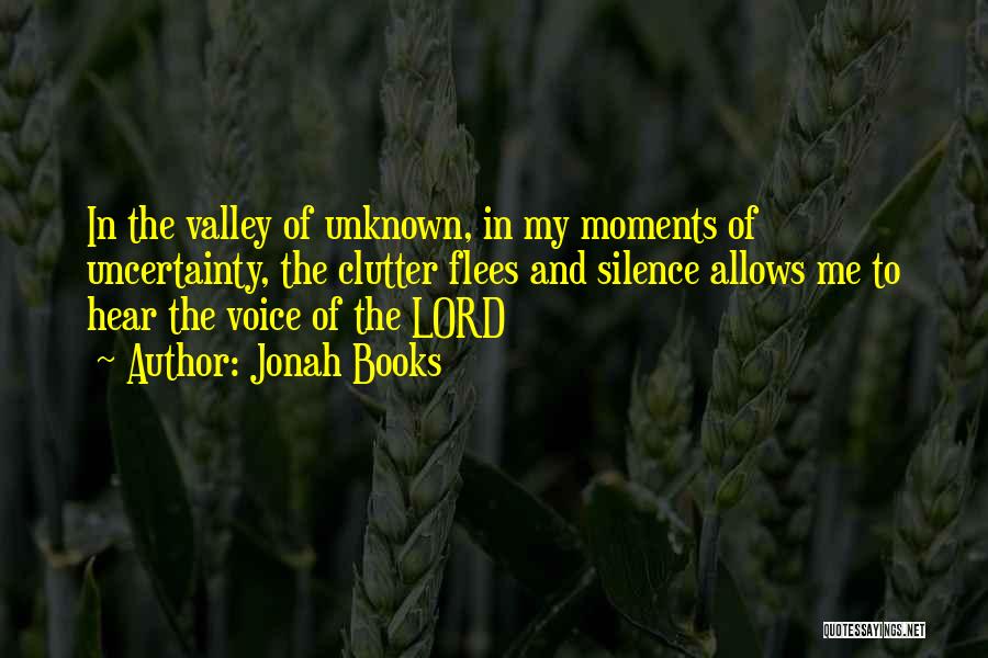 Jonah Books Quotes: In The Valley Of Unknown, In My Moments Of Uncertainty, The Clutter Flees And Silence Allows Me To Hear The
