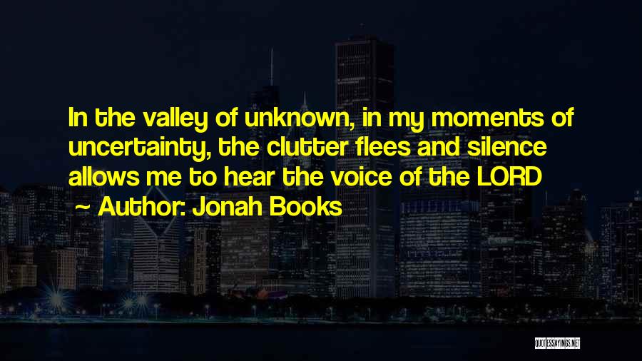 Jonah Books Quotes: In The Valley Of Unknown, In My Moments Of Uncertainty, The Clutter Flees And Silence Allows Me To Hear The