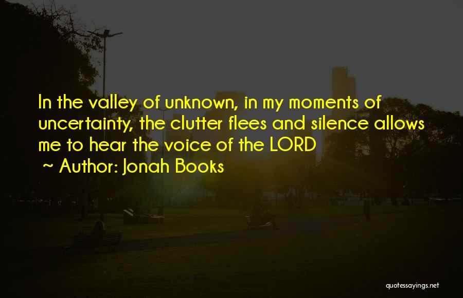 Jonah Books Quotes: In The Valley Of Unknown, In My Moments Of Uncertainty, The Clutter Flees And Silence Allows Me To Hear The