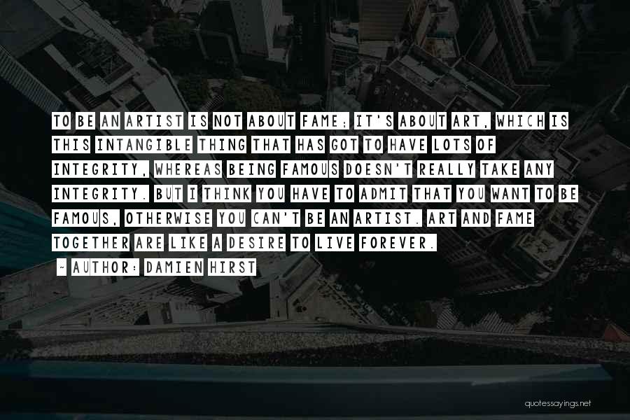 Damien Hirst Quotes: To Be An Artist Is Not About Fame; It's About Art, Which Is This Intangible Thing That Has Got To