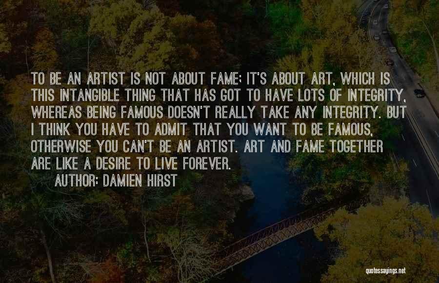 Damien Hirst Quotes: To Be An Artist Is Not About Fame; It's About Art, Which Is This Intangible Thing That Has Got To
