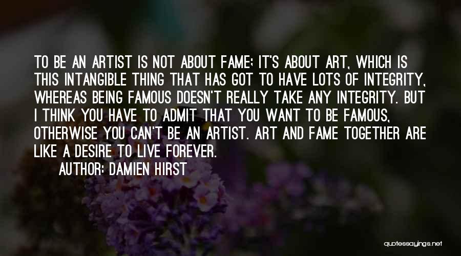 Damien Hirst Quotes: To Be An Artist Is Not About Fame; It's About Art, Which Is This Intangible Thing That Has Got To
