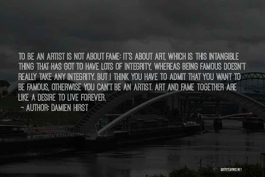 Damien Hirst Quotes: To Be An Artist Is Not About Fame; It's About Art, Which Is This Intangible Thing That Has Got To