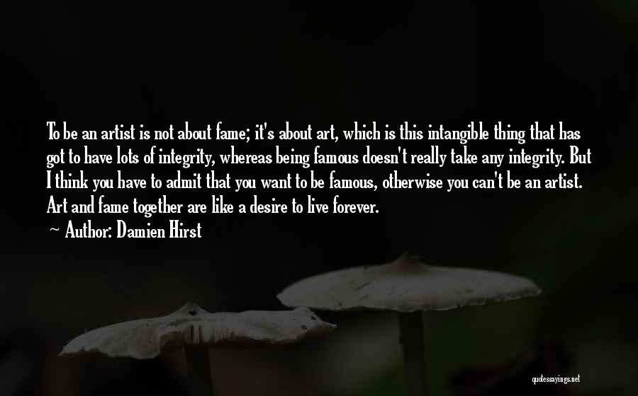 Damien Hirst Quotes: To Be An Artist Is Not About Fame; It's About Art, Which Is This Intangible Thing That Has Got To