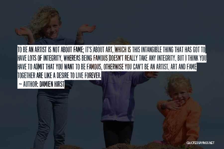 Damien Hirst Quotes: To Be An Artist Is Not About Fame; It's About Art, Which Is This Intangible Thing That Has Got To