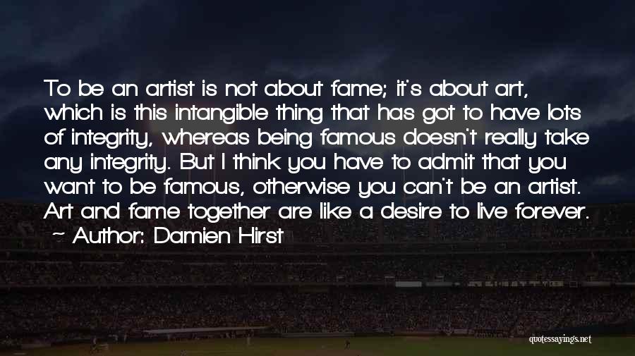 Damien Hirst Quotes: To Be An Artist Is Not About Fame; It's About Art, Which Is This Intangible Thing That Has Got To