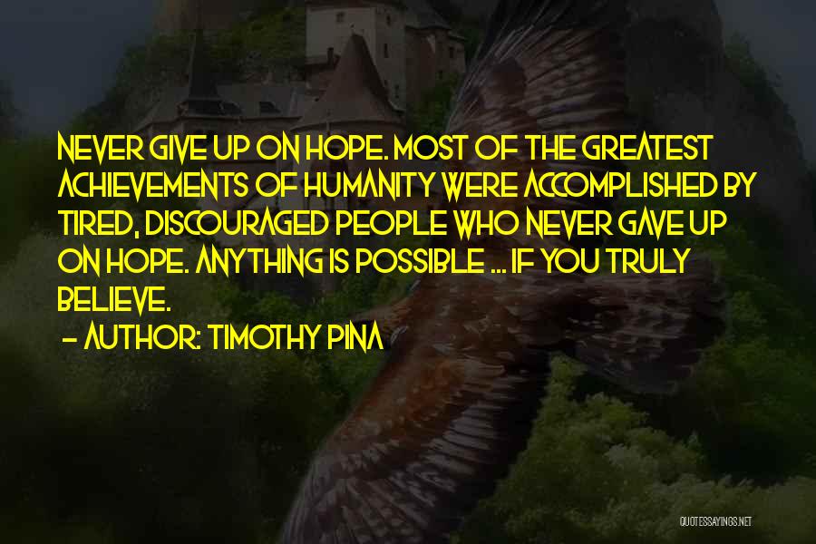 Timothy Pina Quotes: Never Give Up On Hope. Most Of The Greatest Achievements Of Humanity Were Accomplished By Tired, Discouraged People Who Never