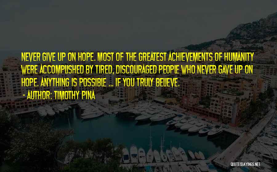 Timothy Pina Quotes: Never Give Up On Hope. Most Of The Greatest Achievements Of Humanity Were Accomplished By Tired, Discouraged People Who Never