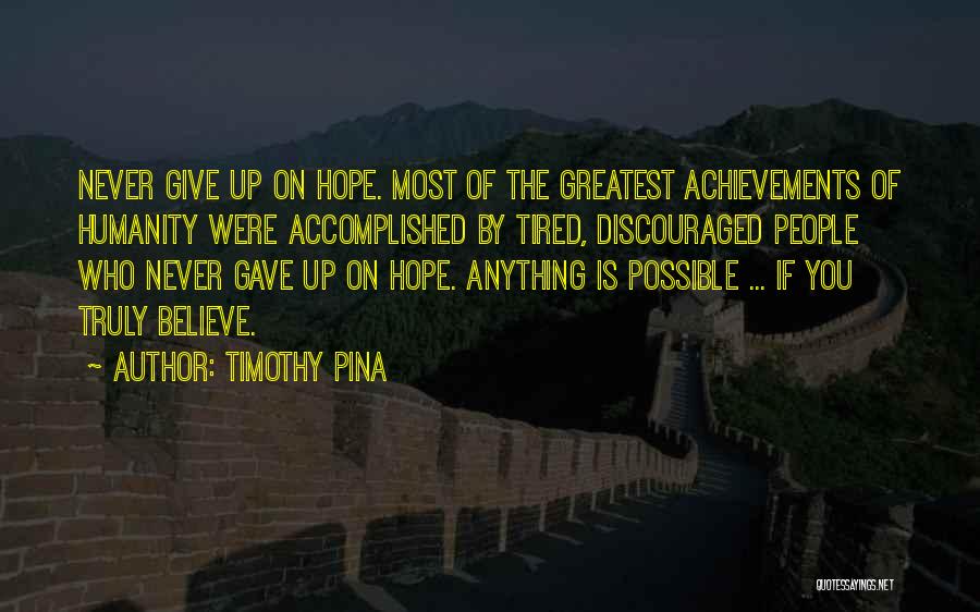 Timothy Pina Quotes: Never Give Up On Hope. Most Of The Greatest Achievements Of Humanity Were Accomplished By Tired, Discouraged People Who Never