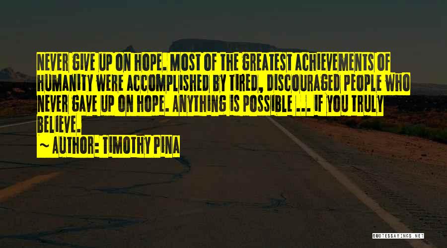 Timothy Pina Quotes: Never Give Up On Hope. Most Of The Greatest Achievements Of Humanity Were Accomplished By Tired, Discouraged People Who Never