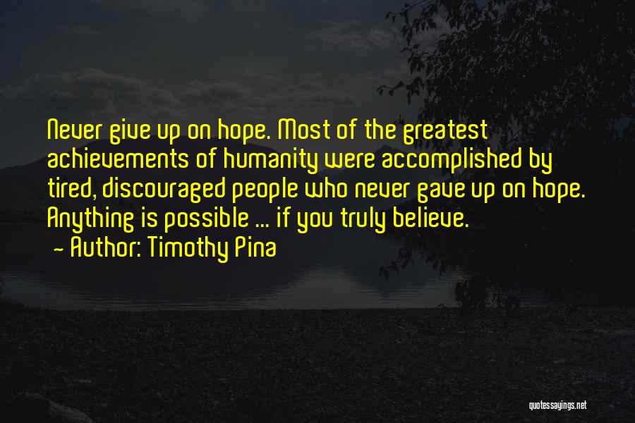 Timothy Pina Quotes: Never Give Up On Hope. Most Of The Greatest Achievements Of Humanity Were Accomplished By Tired, Discouraged People Who Never