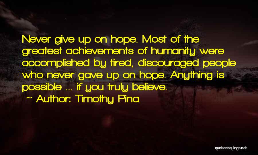 Timothy Pina Quotes: Never Give Up On Hope. Most Of The Greatest Achievements Of Humanity Were Accomplished By Tired, Discouraged People Who Never