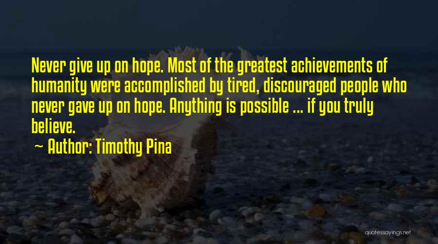 Timothy Pina Quotes: Never Give Up On Hope. Most Of The Greatest Achievements Of Humanity Were Accomplished By Tired, Discouraged People Who Never
