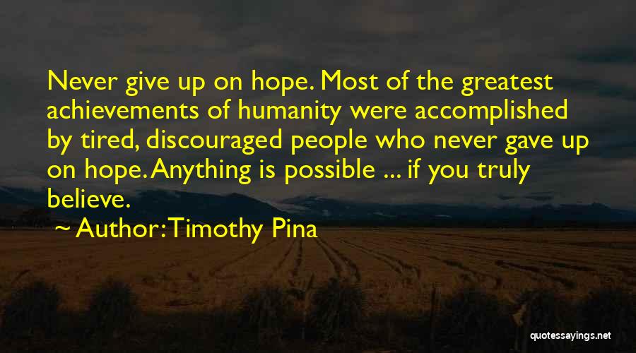 Timothy Pina Quotes: Never Give Up On Hope. Most Of The Greatest Achievements Of Humanity Were Accomplished By Tired, Discouraged People Who Never