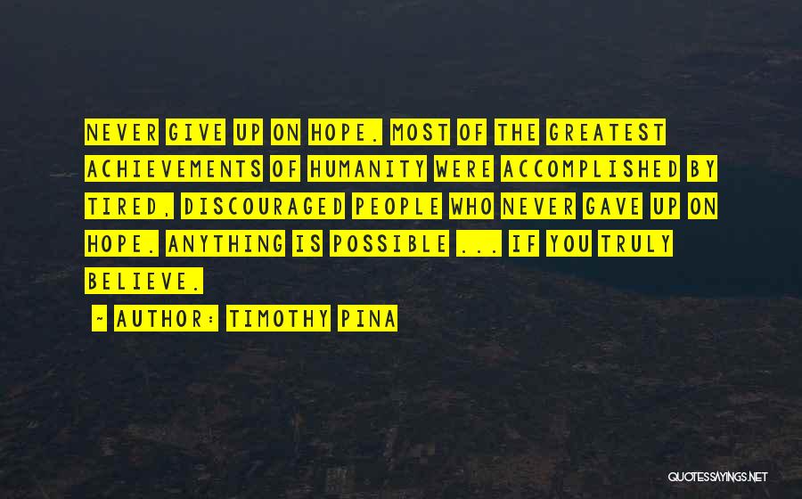 Timothy Pina Quotes: Never Give Up On Hope. Most Of The Greatest Achievements Of Humanity Were Accomplished By Tired, Discouraged People Who Never