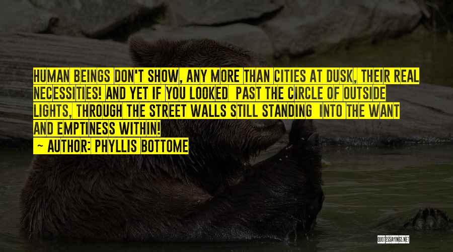 Phyllis Bottome Quotes: Human Beings Don't Show, Any More Than Cities At Dusk, Their Real Necessities! And Yet If You Looked Past The