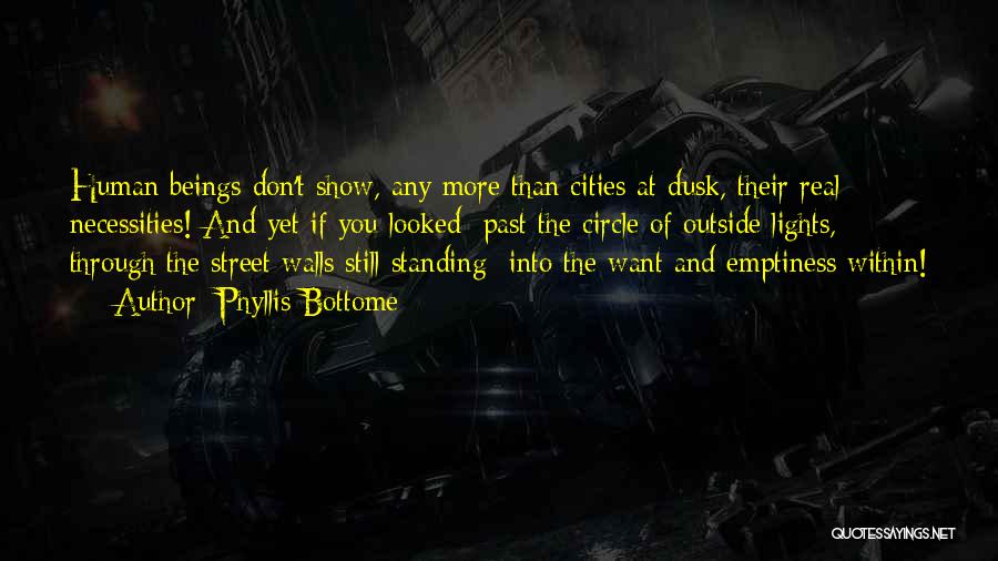 Phyllis Bottome Quotes: Human Beings Don't Show, Any More Than Cities At Dusk, Their Real Necessities! And Yet If You Looked Past The