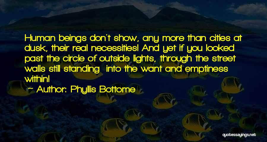 Phyllis Bottome Quotes: Human Beings Don't Show, Any More Than Cities At Dusk, Their Real Necessities! And Yet If You Looked Past The