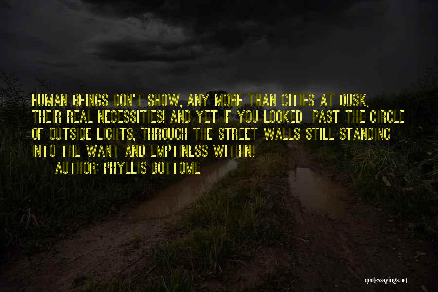 Phyllis Bottome Quotes: Human Beings Don't Show, Any More Than Cities At Dusk, Their Real Necessities! And Yet If You Looked Past The