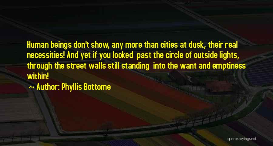 Phyllis Bottome Quotes: Human Beings Don't Show, Any More Than Cities At Dusk, Their Real Necessities! And Yet If You Looked Past The