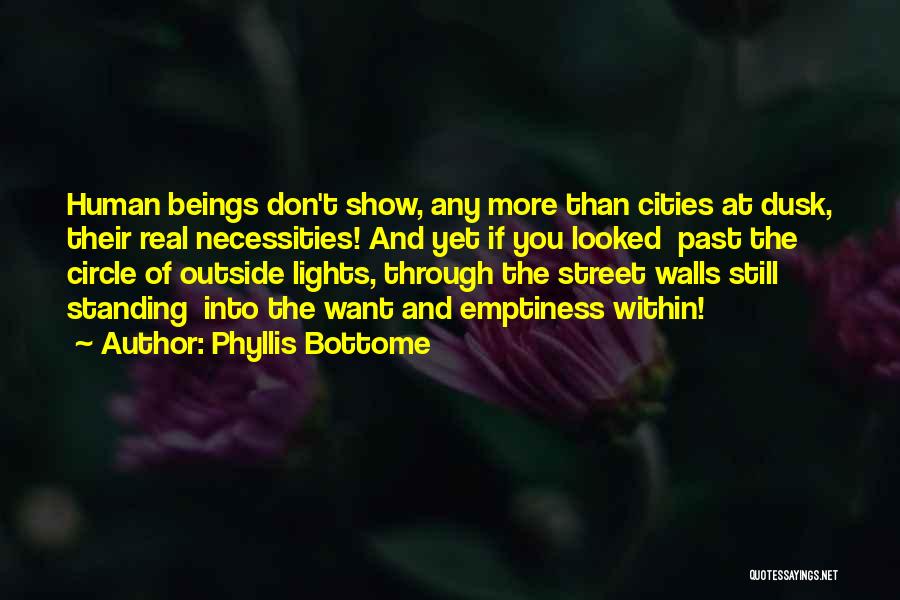 Phyllis Bottome Quotes: Human Beings Don't Show, Any More Than Cities At Dusk, Their Real Necessities! And Yet If You Looked Past The