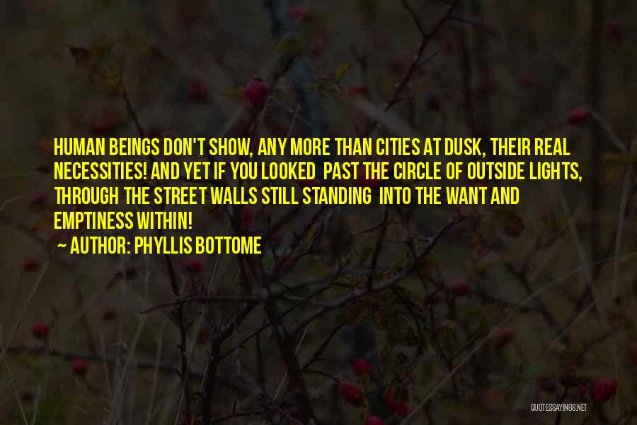Phyllis Bottome Quotes: Human Beings Don't Show, Any More Than Cities At Dusk, Their Real Necessities! And Yet If You Looked Past The