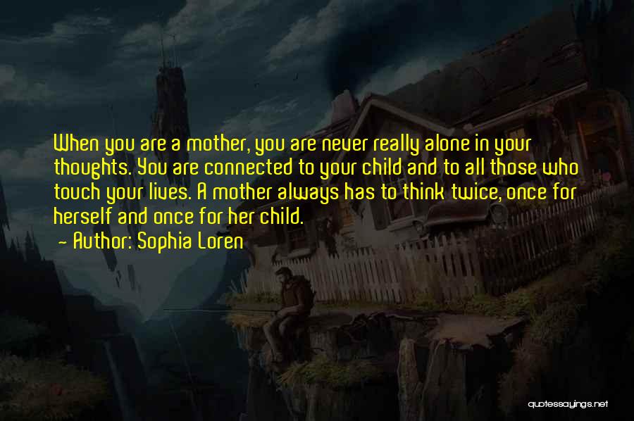 Sophia Loren Quotes: When You Are A Mother, You Are Never Really Alone In Your Thoughts. You Are Connected To Your Child And