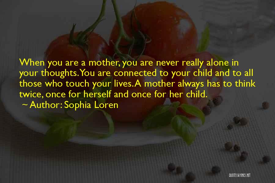 Sophia Loren Quotes: When You Are A Mother, You Are Never Really Alone In Your Thoughts. You Are Connected To Your Child And