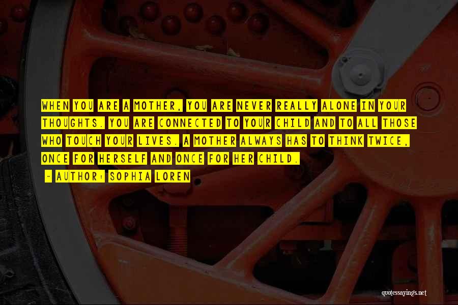 Sophia Loren Quotes: When You Are A Mother, You Are Never Really Alone In Your Thoughts. You Are Connected To Your Child And