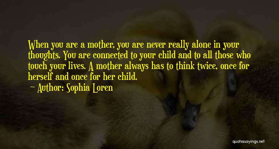 Sophia Loren Quotes: When You Are A Mother, You Are Never Really Alone In Your Thoughts. You Are Connected To Your Child And