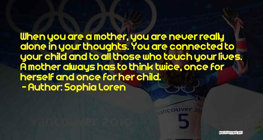 Sophia Loren Quotes: When You Are A Mother, You Are Never Really Alone In Your Thoughts. You Are Connected To Your Child And