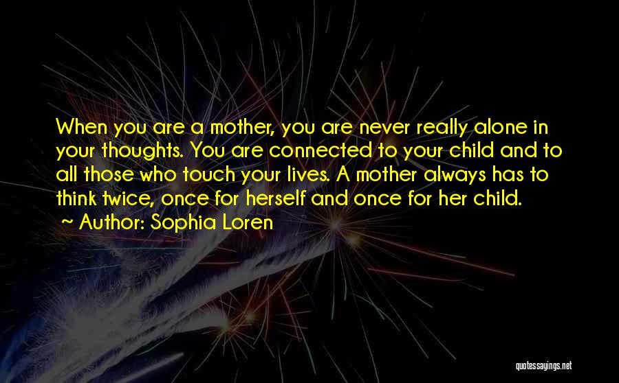 Sophia Loren Quotes: When You Are A Mother, You Are Never Really Alone In Your Thoughts. You Are Connected To Your Child And