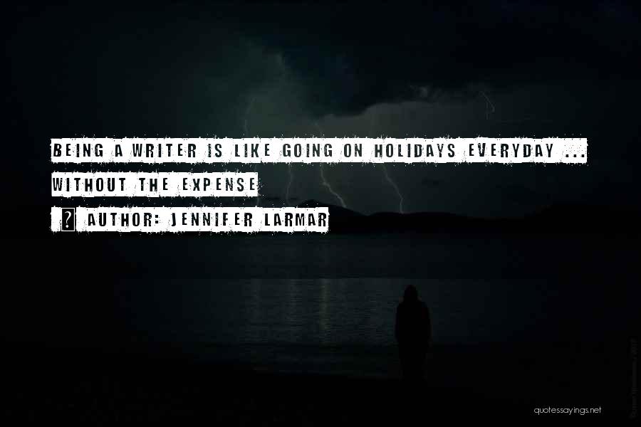 Jennifer Larmar Quotes: Being A Writer Is Like Going On Holidays Everyday ... Without The Expense