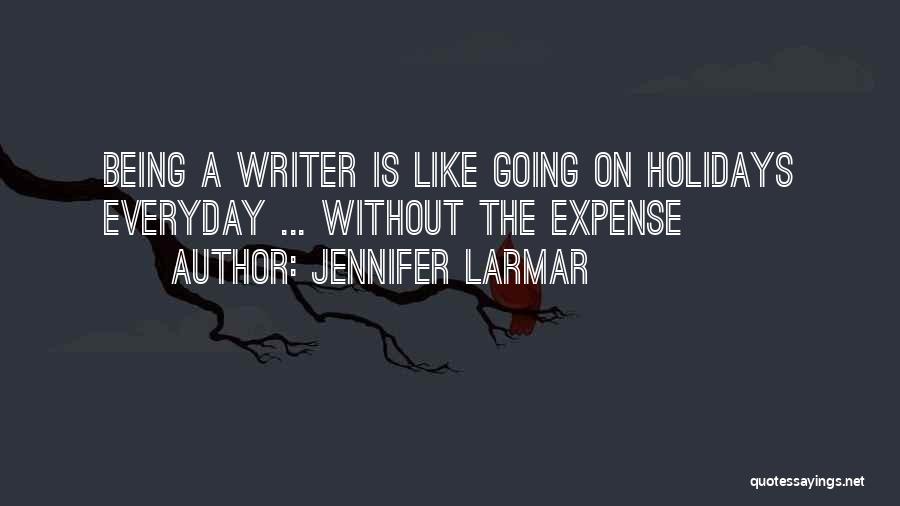 Jennifer Larmar Quotes: Being A Writer Is Like Going On Holidays Everyday ... Without The Expense