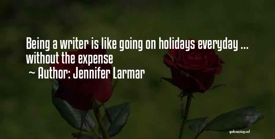Jennifer Larmar Quotes: Being A Writer Is Like Going On Holidays Everyday ... Without The Expense