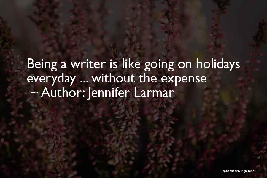 Jennifer Larmar Quotes: Being A Writer Is Like Going On Holidays Everyday ... Without The Expense