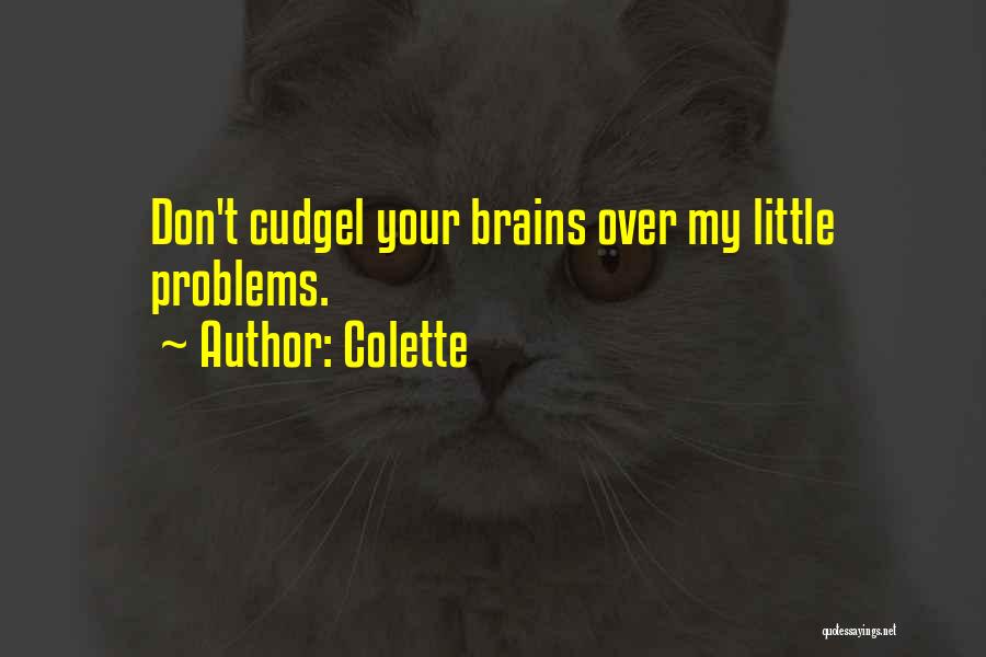 Colette Quotes: Don't Cudgel Your Brains Over My Little Problems.