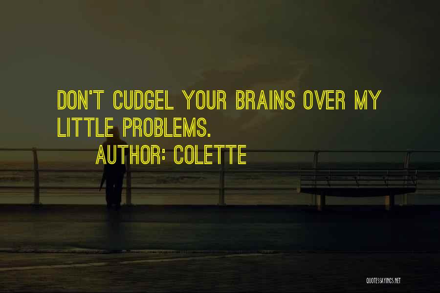 Colette Quotes: Don't Cudgel Your Brains Over My Little Problems.