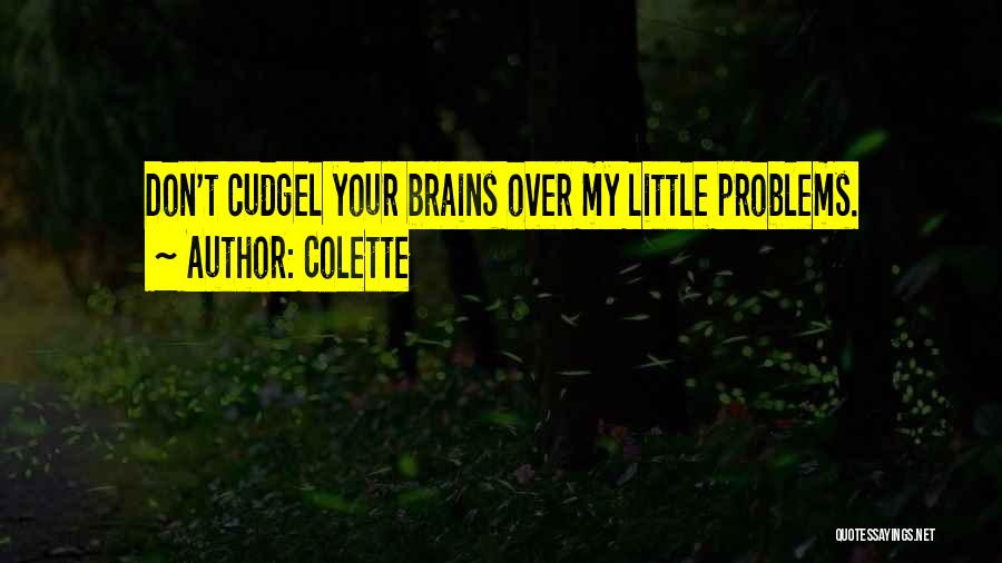 Colette Quotes: Don't Cudgel Your Brains Over My Little Problems.