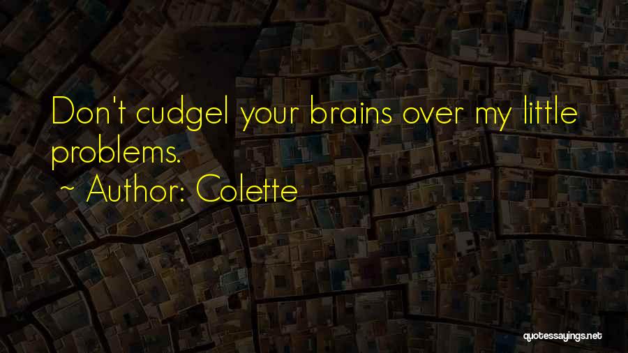 Colette Quotes: Don't Cudgel Your Brains Over My Little Problems.