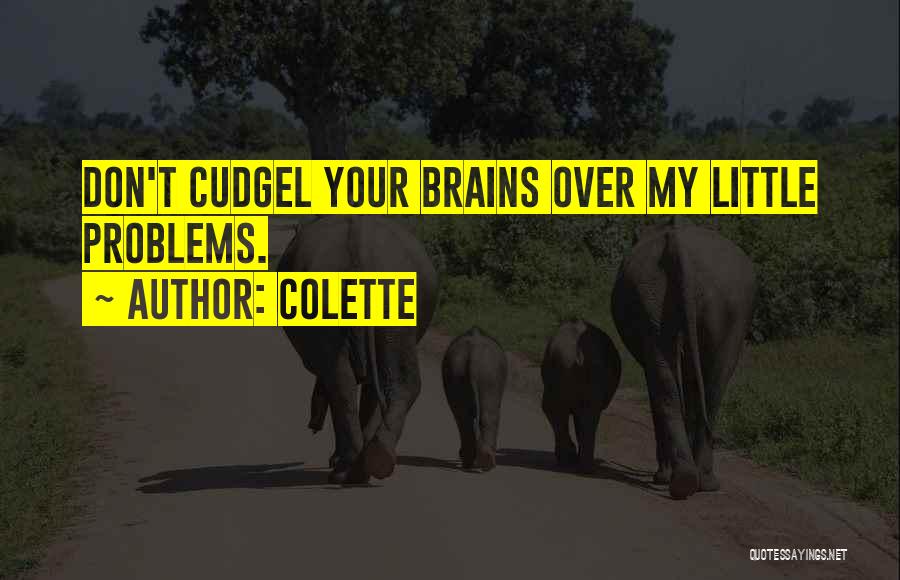 Colette Quotes: Don't Cudgel Your Brains Over My Little Problems.