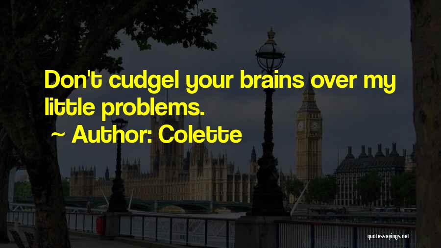 Colette Quotes: Don't Cudgel Your Brains Over My Little Problems.